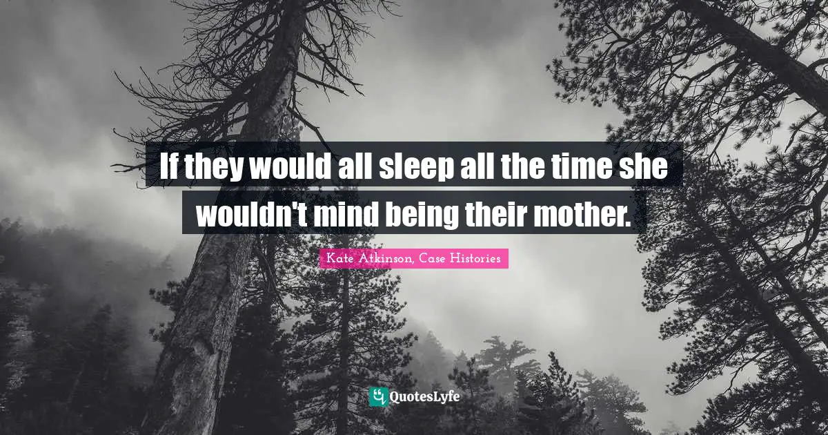 Ed Case Quotes: "If they would all sleep all the time she wouldn't mind being their mother."