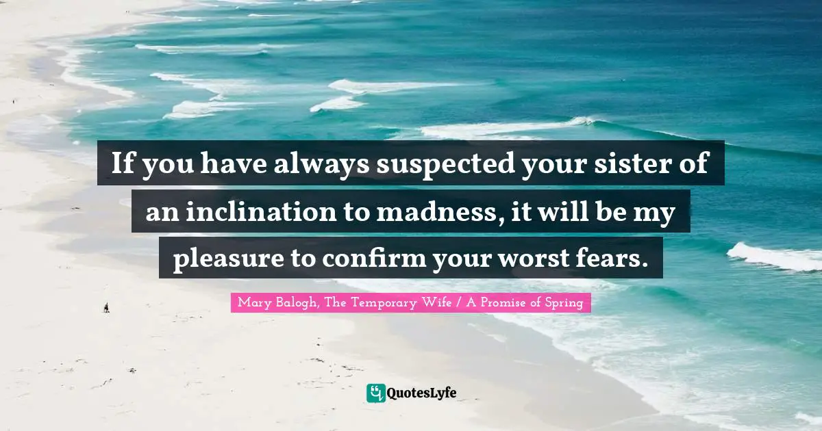 Regency Quotes: "If you have always suspected your sister of an inclination to madness, it will be my pleasure to confirm your worst fears."