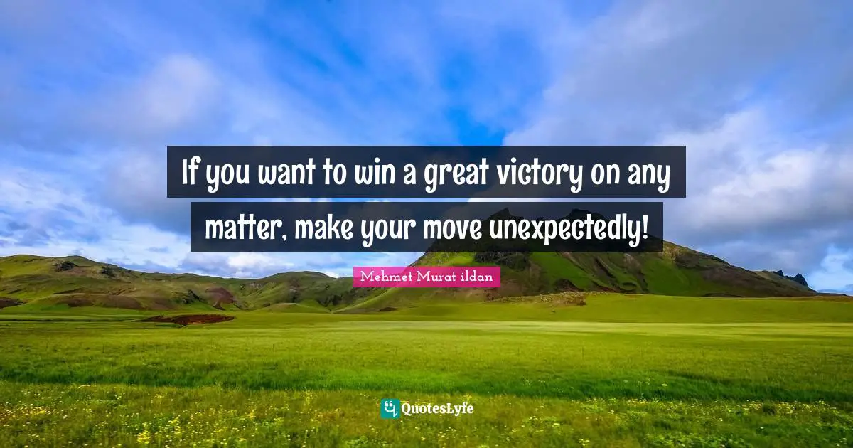 Mehmet Murat ildan Quotes: If you want to win a great victory on any matter, make your move unexpectedly!