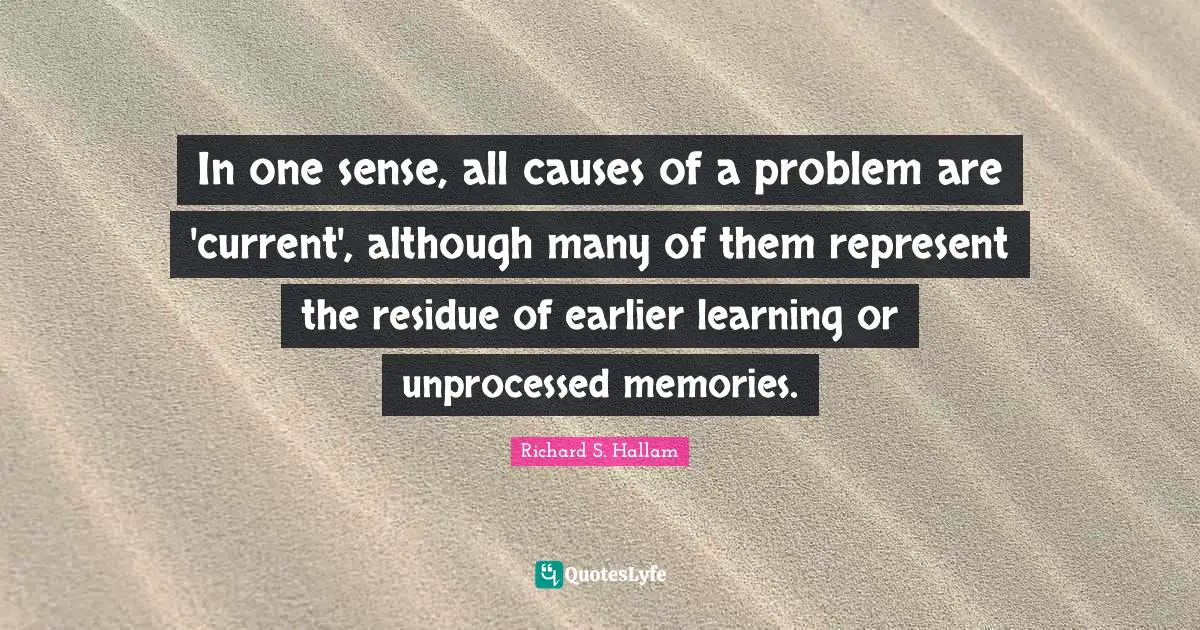 In one sense, all causes of a problem are 'current', although many of them represent the residue of earlier learning or unprocessed memories.
