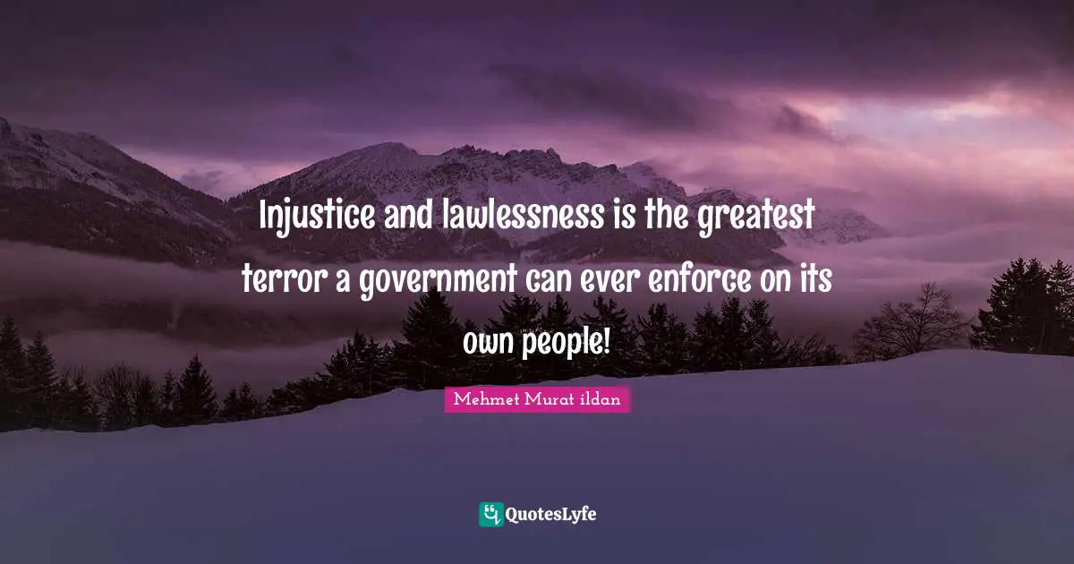 Enforce Quotes: "Injustice and lawlessness is the greatest terror a government can ever enforce on its own people!"