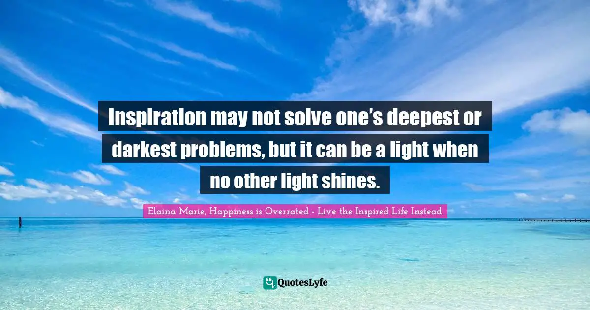 Inspiration may not solve one’s deepest or darkest problems, but it can be a light when no other light shines.