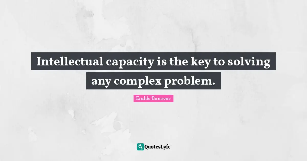 Solving Problems Quotes: "Intellectual capacity is the key to solving any complex problem."