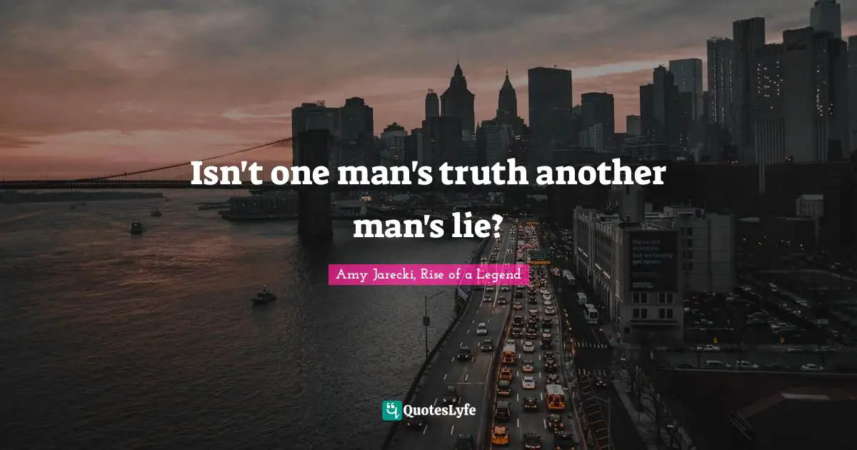 Isn't one man's truth another man's lie?