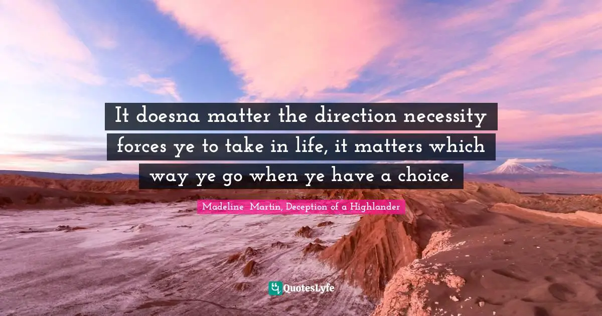 It doesna matter the direction necessity forces ye to take in life, it matters which way ye go when ye have a choice.