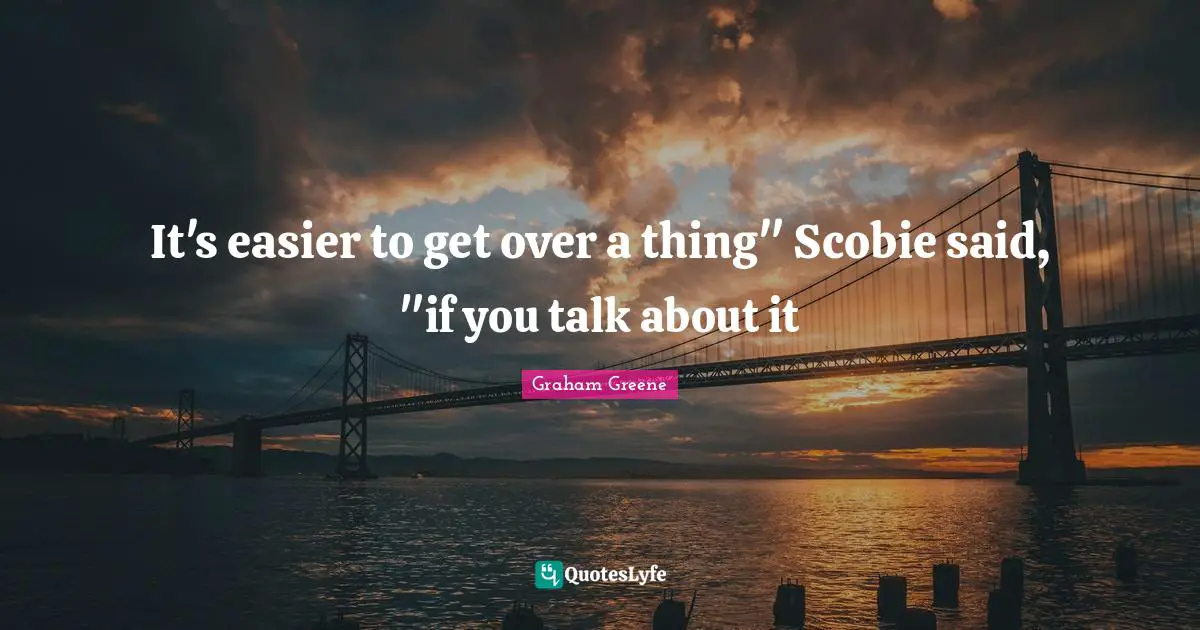 It's easier to get over a thing" Scobie said, "if you talk about it