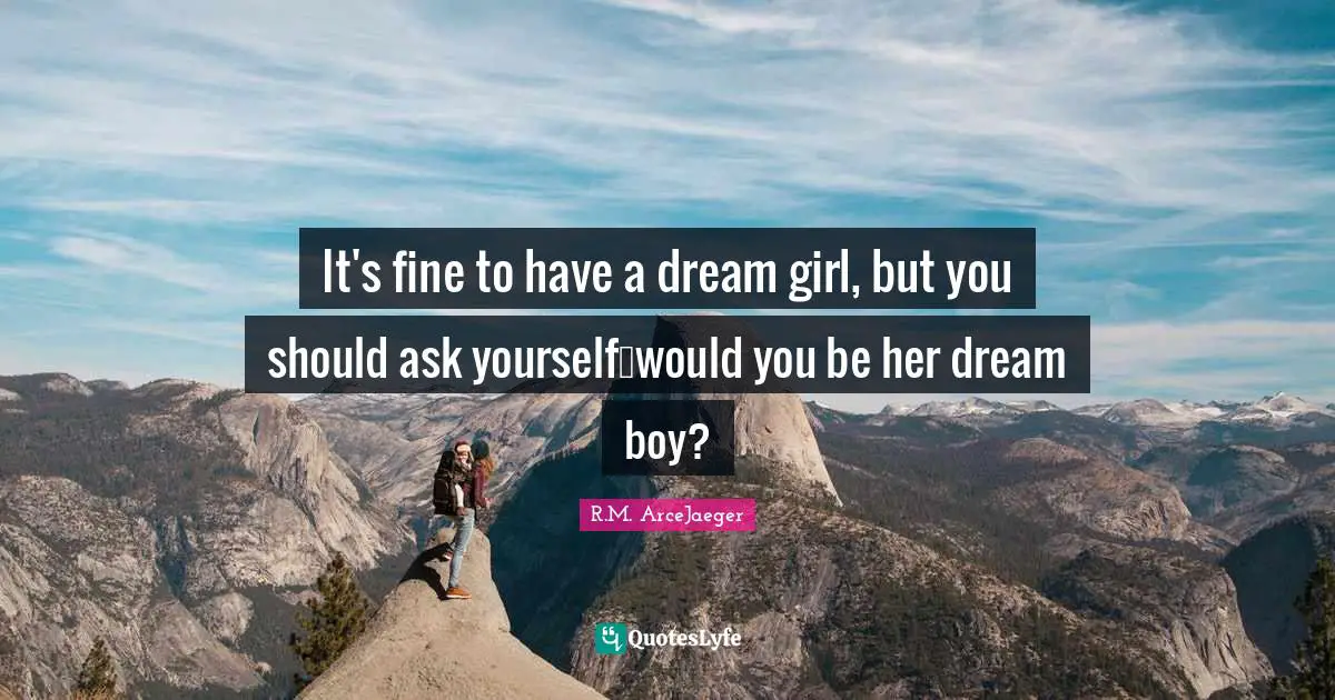 R.M. ArceJaeger Quotes: "It's fine to have a dream girl, but you should ask yourself…would you be her dream boy?"