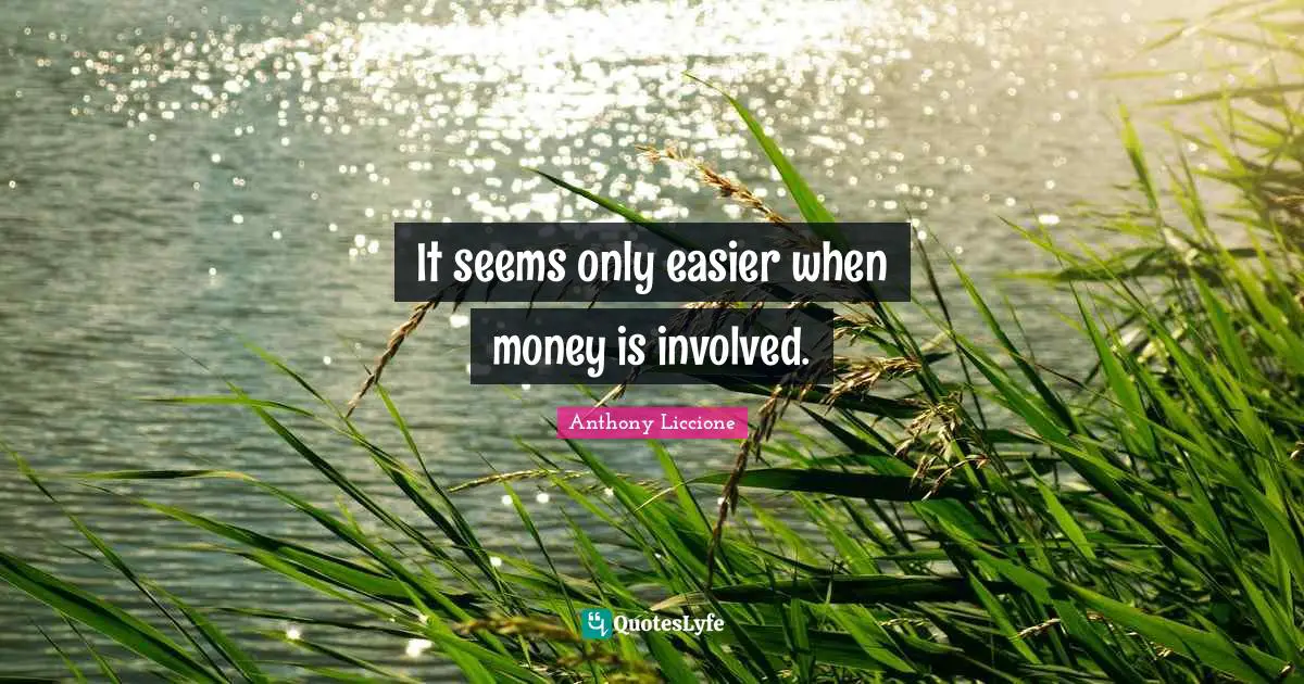 Anthony Liccione Quotes: It seems only easier when money is involved.