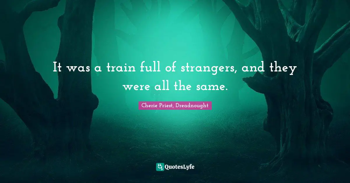 It was a train full of strangers, and they were all the same.