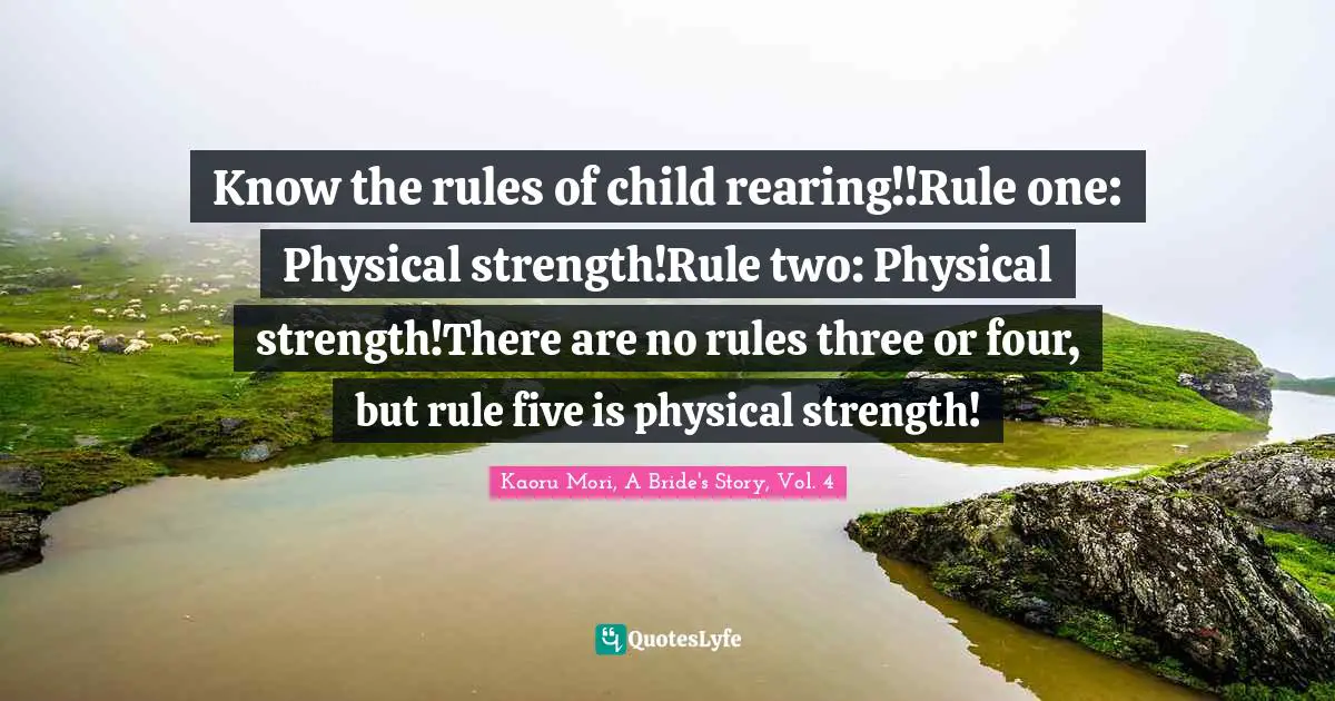 Know the rules of child rearing!!Rule one: Physical strength!Rule two: Physical strength!There are no rules three or four, but rule five is physical strength!