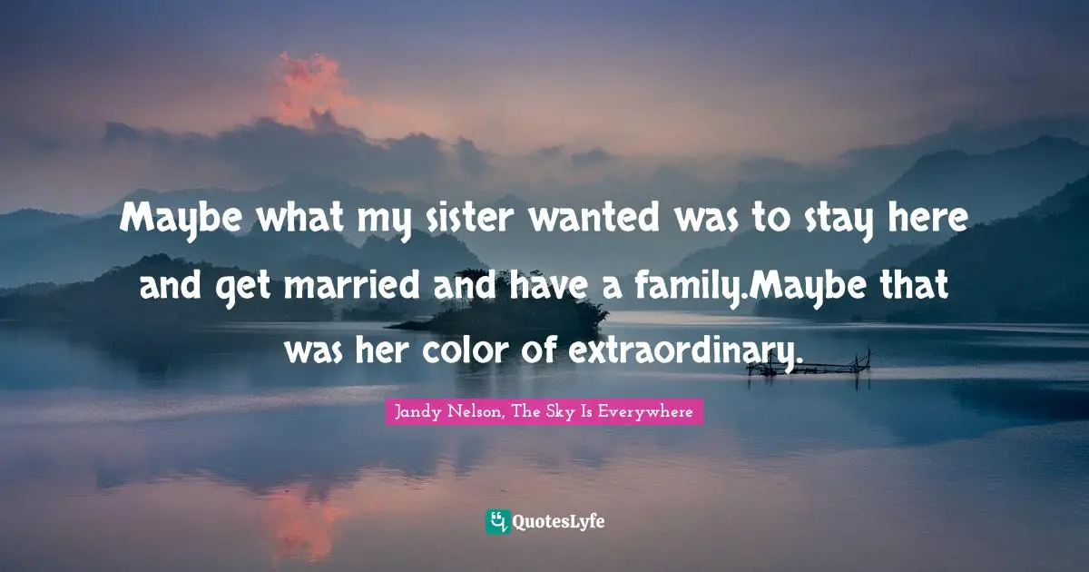 Maybe what my sister wanted was to stay here and get married and have a family.Maybe that was her color of extraordinary.