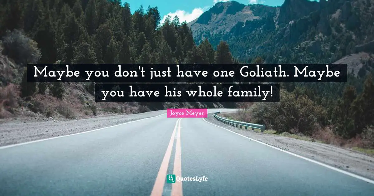 Joyce Meyer Quotes: Maybe you don't just have one Goliath. Maybe you have his whole family!