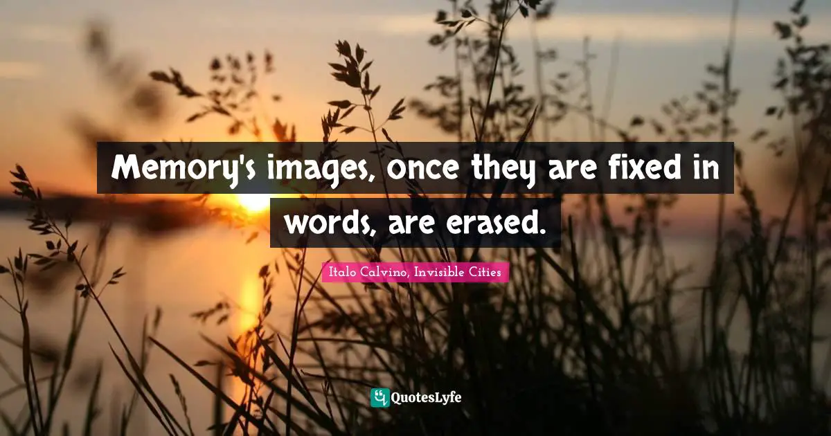 Memory's images, once they are fixed in words, are erased.
