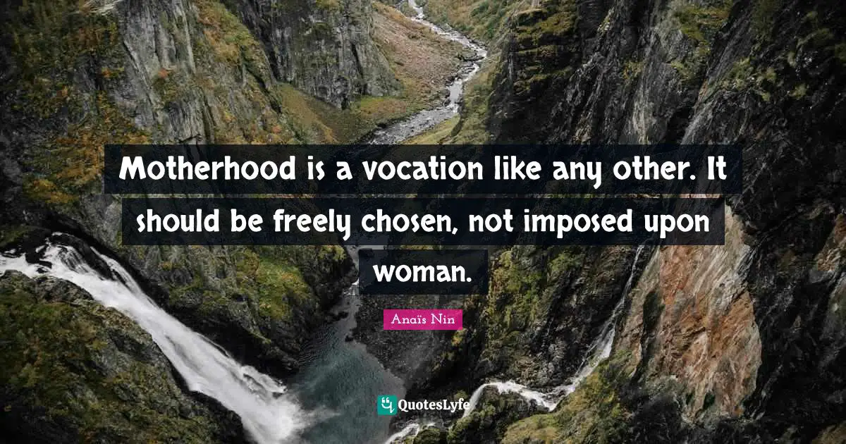 Motherhood is a vocation like any other. It should be freely chosen, not imposed upon woman.