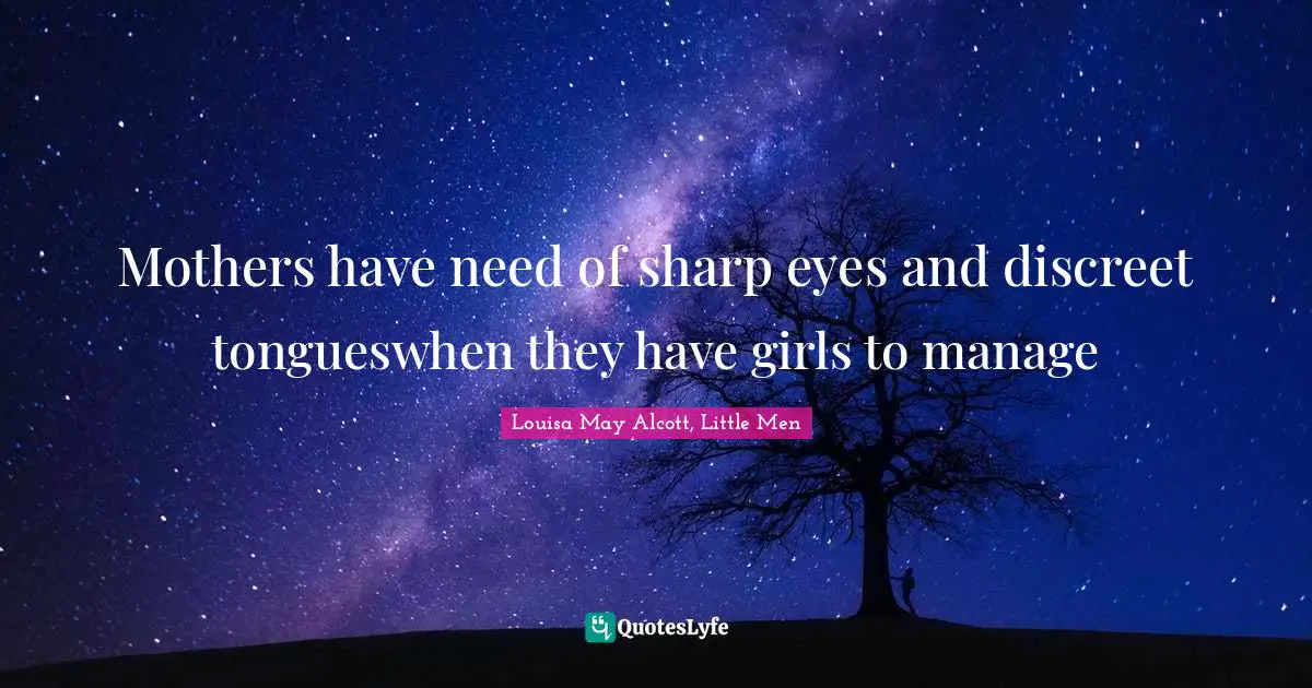 Mothers have need of sharp eyes and discreet tongueswhen they have girls to manage