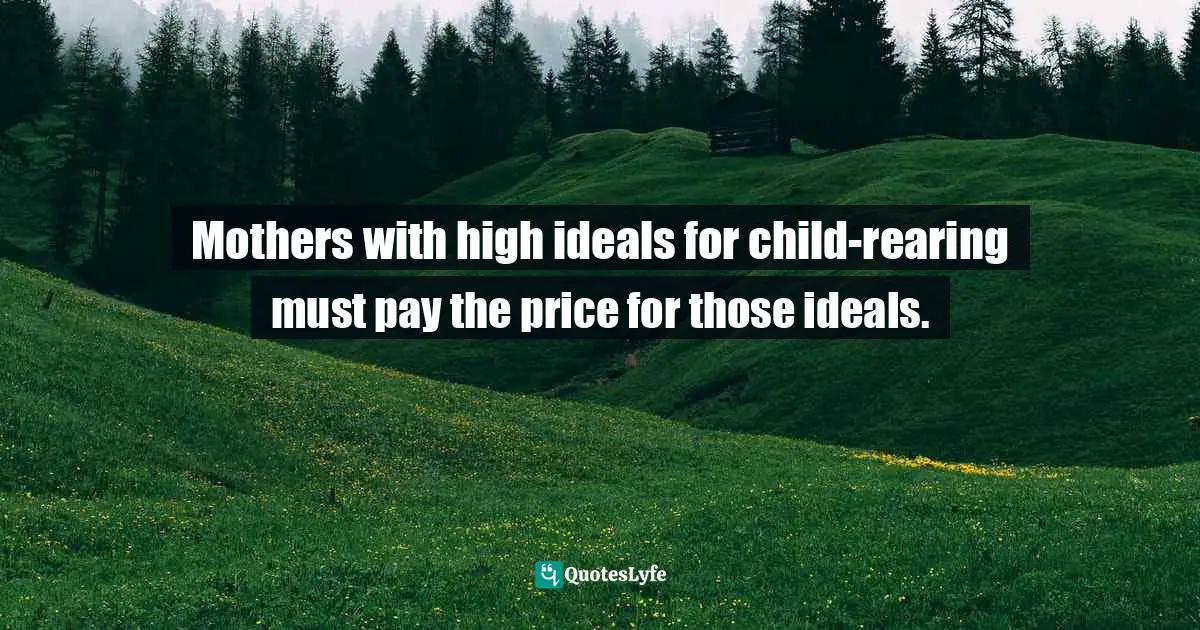 Mothers with high ideals for child-rearing must pay the price for those ideals.