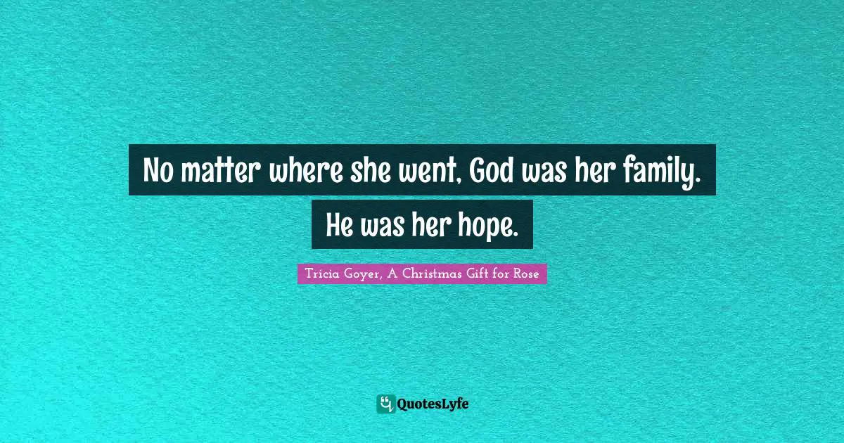 No matter where she went, God was her family. He was her hope.