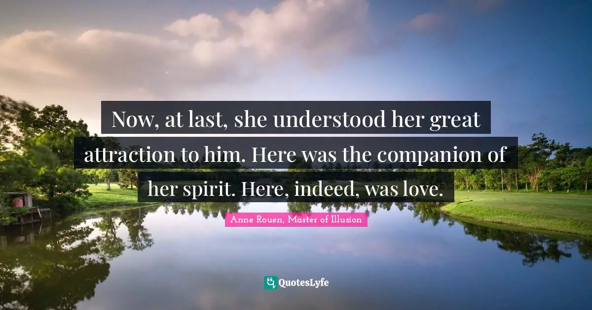 Now, at last, she understood her great attraction to him. Here was the companion of her spirit. Here, indeed, was love.