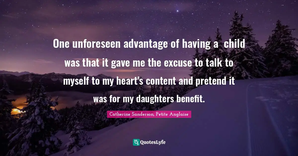 One unforeseen advantage of having a  child was that it gave me the excuse to talk to myself to my heart's content and pretend it was for my daughters benefit.