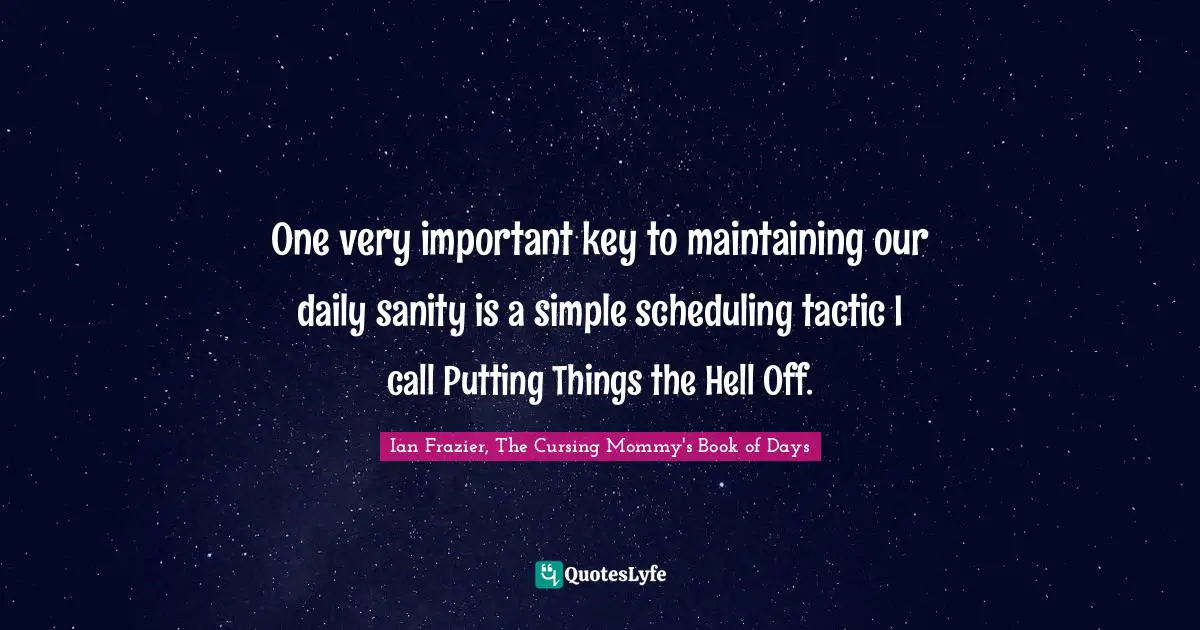 One very important key to maintaining our daily sanity is a simple scheduling tactic I call Putting Things the Hell Off.