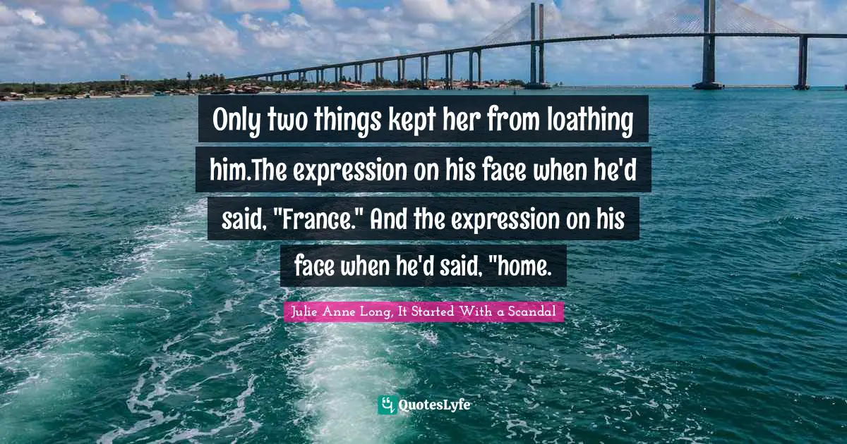 Only two things kept her from loathing him.The expression on his face when he'd said, "France." And the expression on his face when he'd said, "home.