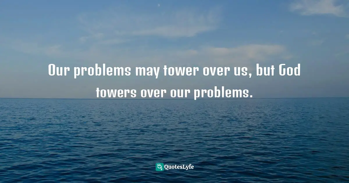 Dillon Burroughs Quotes: "Our problems may tower over us, but God towers over our problems."