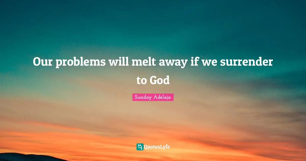 Our problems will melt away if we surrender to God
