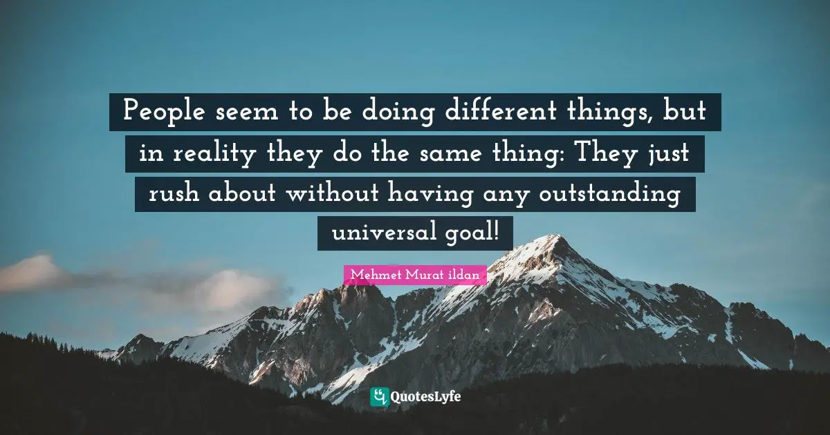 Different Perspective Quotes: "People seem to be doing different things, but in reality they do the same thing: They just rush about without having any outstanding universal goal!"