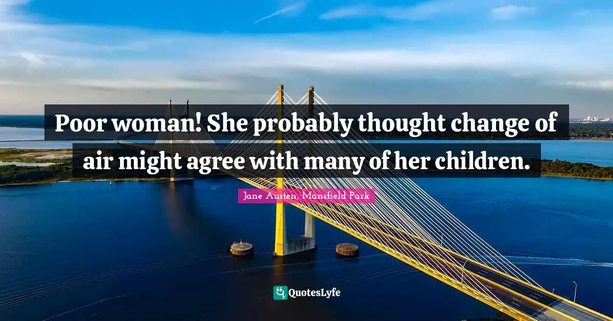 Poor woman! She probably thought change of air might agree with many of her children.