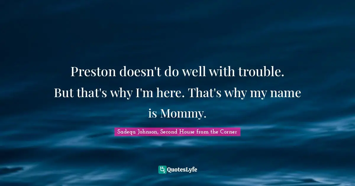 Preston doesn't do well with trouble. But that's why I'm here. That's why my name is Mommy.