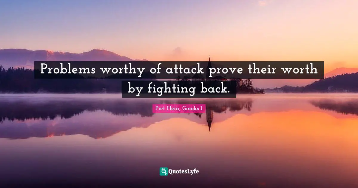 Solving Problems Quotes: "Problems worthy of attack prove their worth by fighting back."