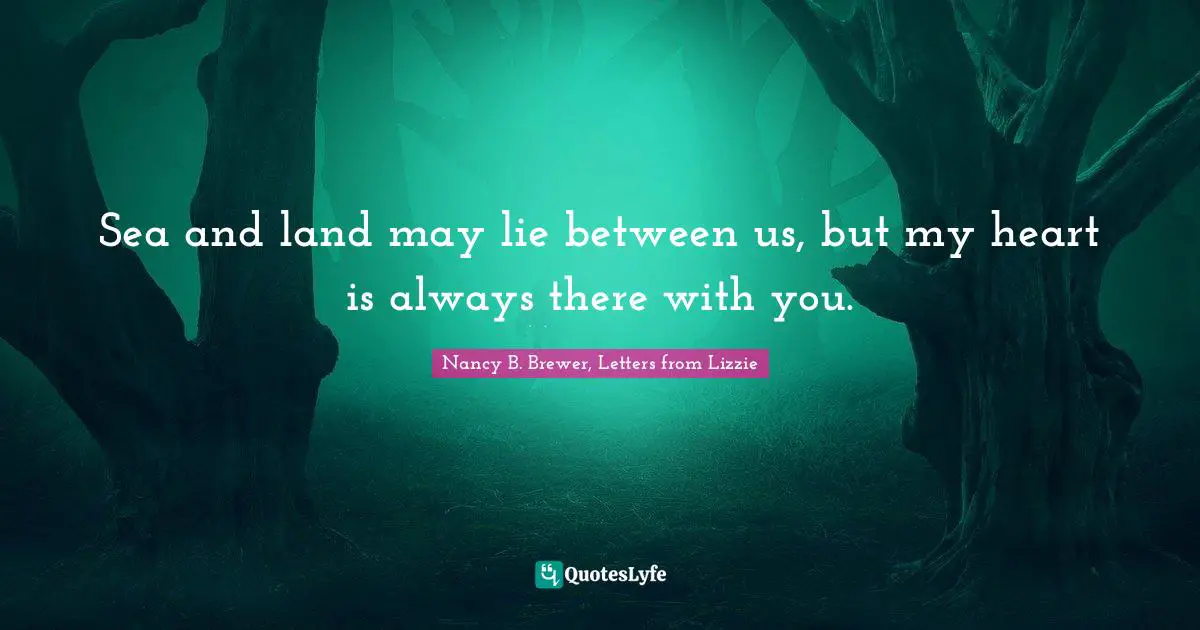 Sea and land may lie between us, but my heart is always there with you.