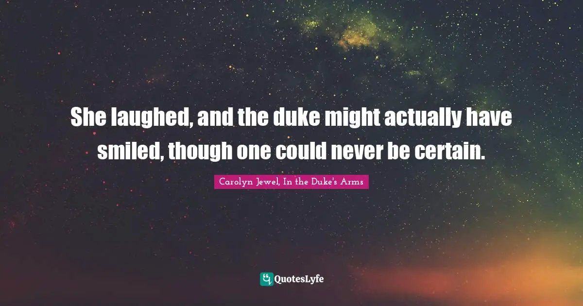 She laughed, and the duke might actually have smiled, though one could never be certain.