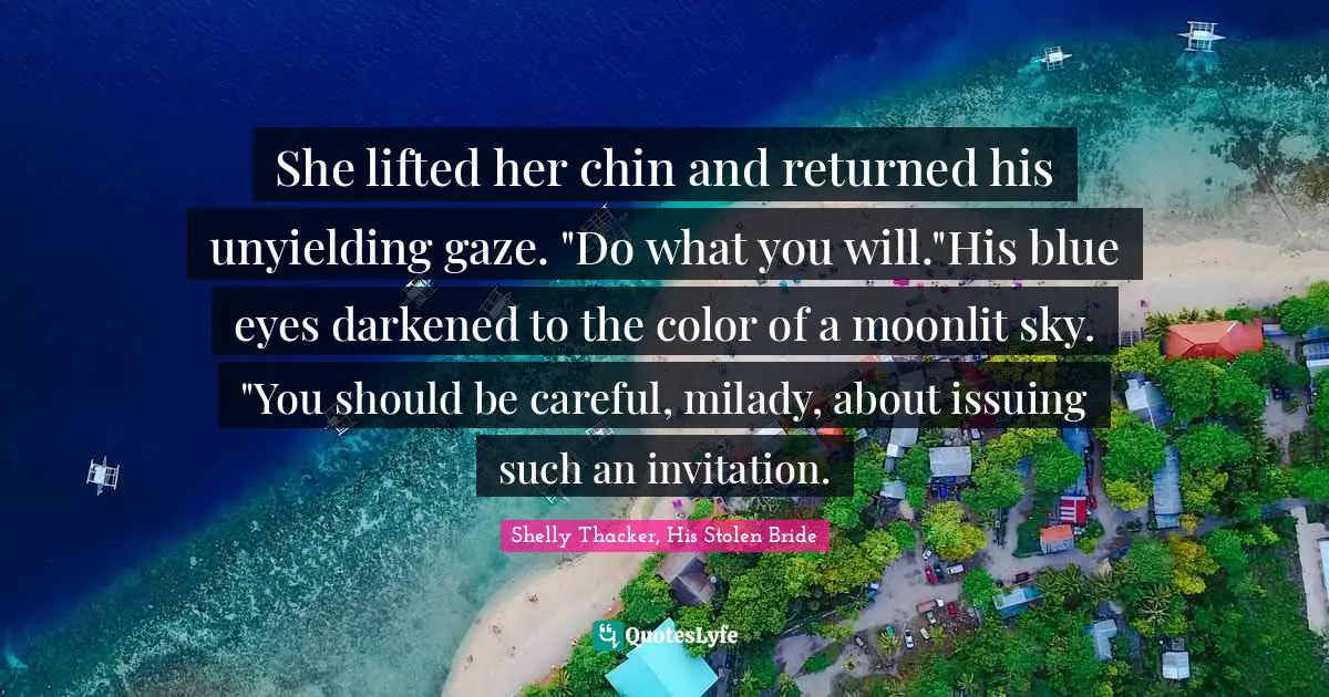 She lifted her chin and returned his unyielding gaze. "Do what you will."His blue eyes darkened to the color of a moonlit sky. "You should be careful, milady, about issuing such an invitation.