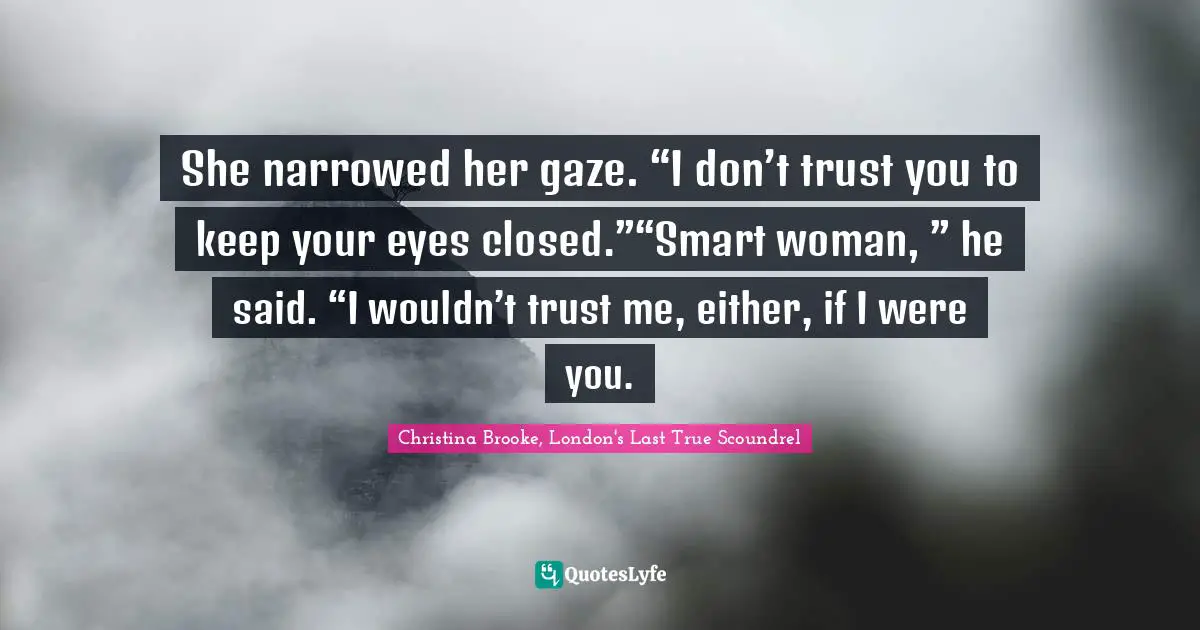 Regency Quotes: "She narrowed her gaze. “I don’t trust you to keep your eyes closed.”“Smart woman, ” he said. “I wouldn’t trust me, either, if I were you."
