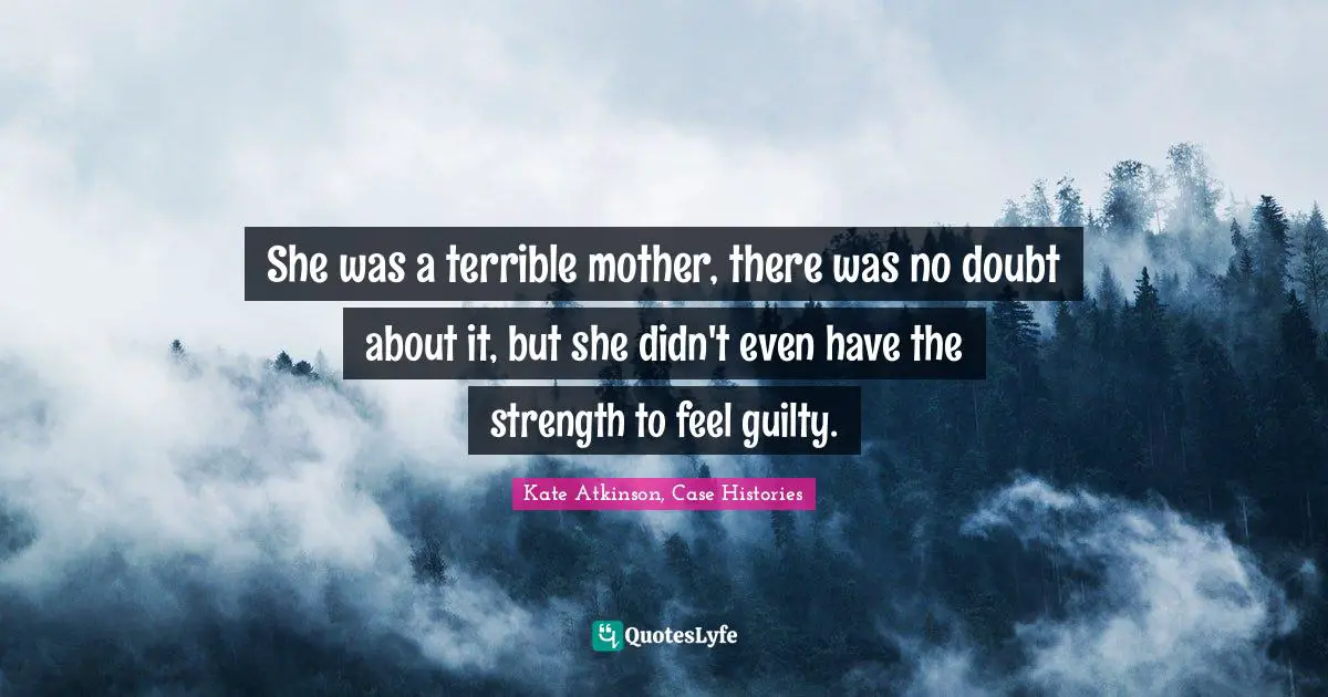She was a terrible mother, there was no doubt about it, but she didn't even have the strength to feel guilty.