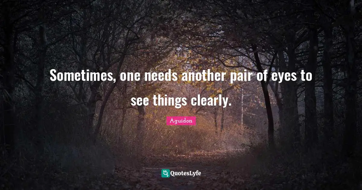 Sometimes, one needs another pair of eyes to see things clearly.