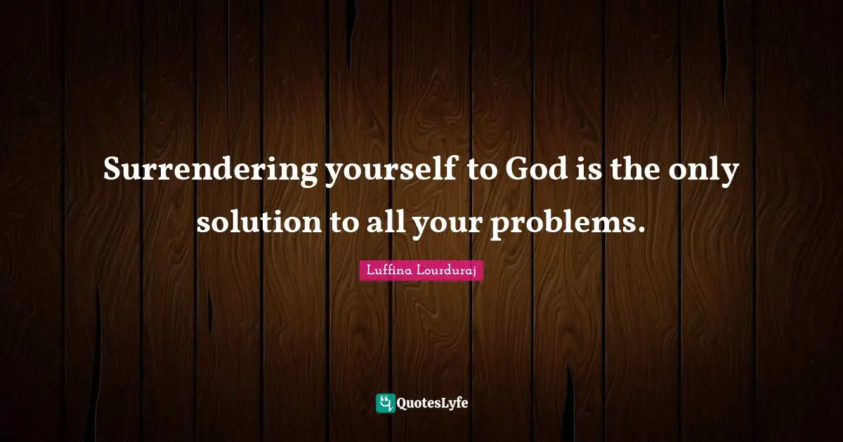 Solving Problems Quotes: "Surrendering yourself to God is the only solution to all your problems."