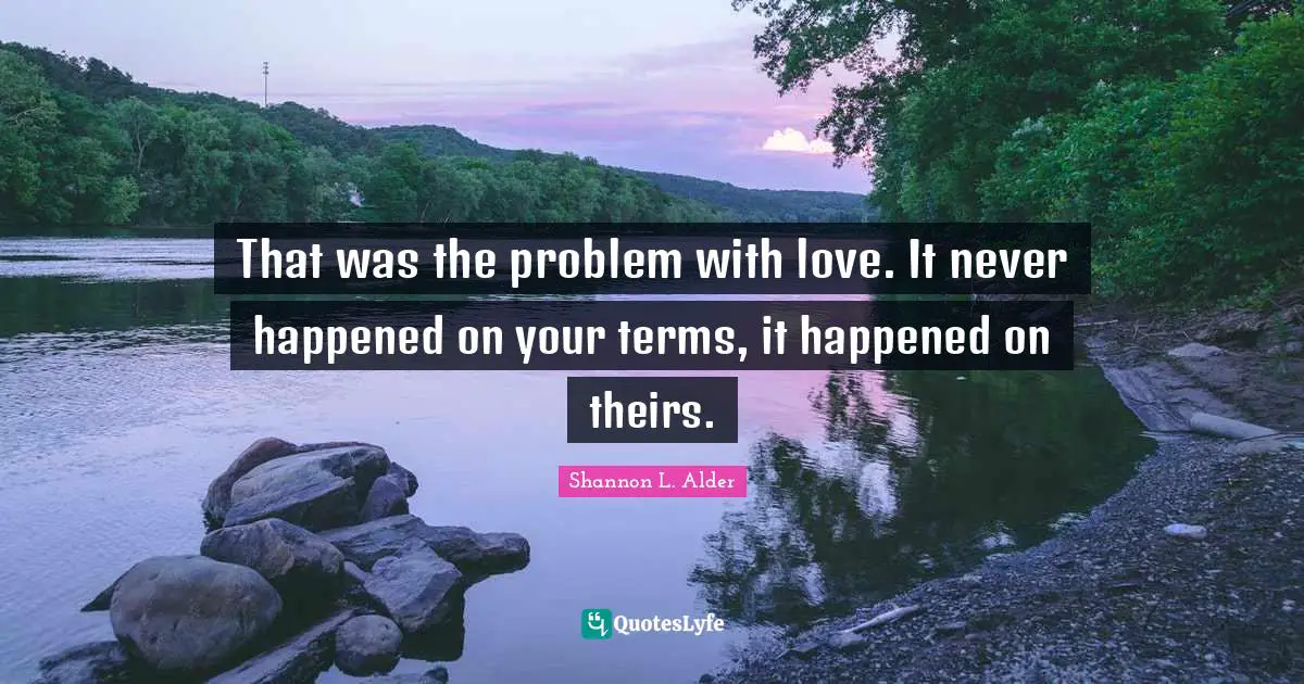 Conditional Quotes: "That was the problem with love. It never happened on your terms, it happened on theirs."
