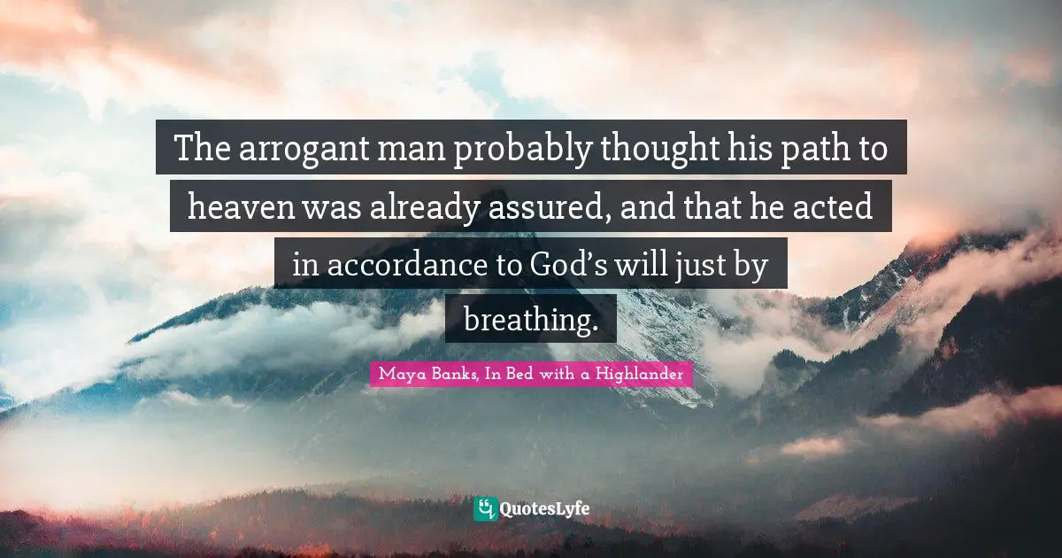 Maya Banks, In Bed With A Highlander Quotes: "The arrogant man probably thought his path to heaven was already assured, and that he acted in accordance to God’s will just by breathing."