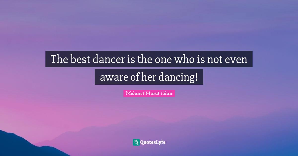 The best dancer is the one who is not even aware of her dancing!