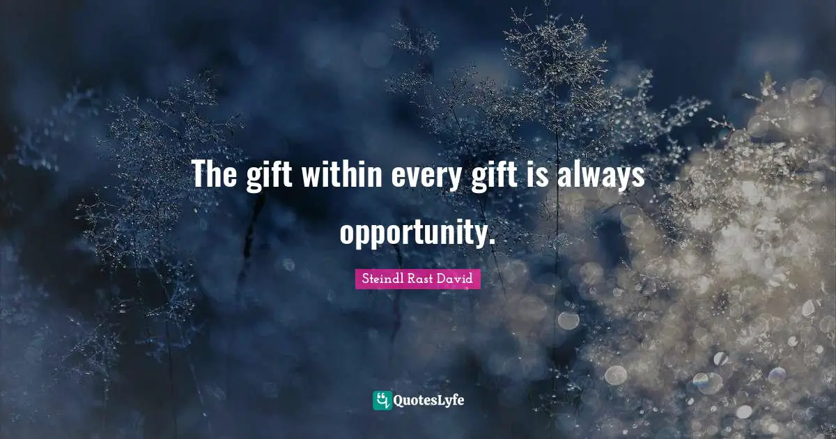 The gift within every gift is always opportunity.