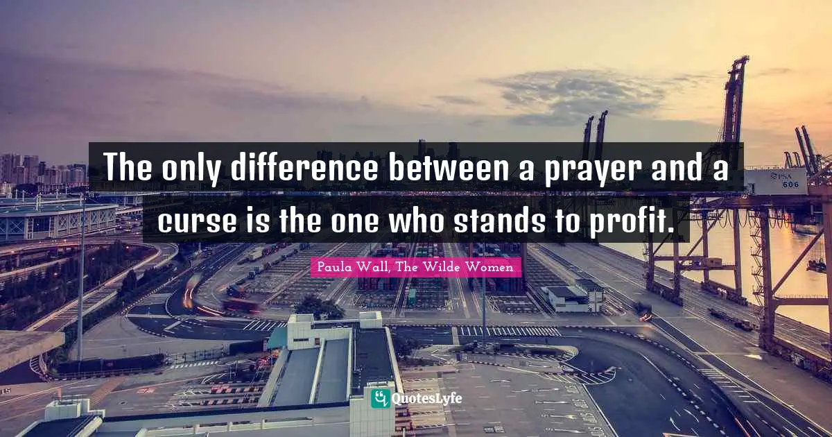 The only difference between a prayer and a curse is the one who stands to profit.