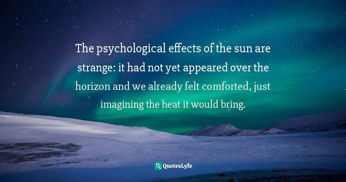 Ernesto Che Guevara, The Motorcycle Diaries: Notes on a Latin American Journey Quotes: The psychological effects of the sun are strange: it had not yet appeared over the horizon and we already felt comforted, just imagining the heat it would bring.