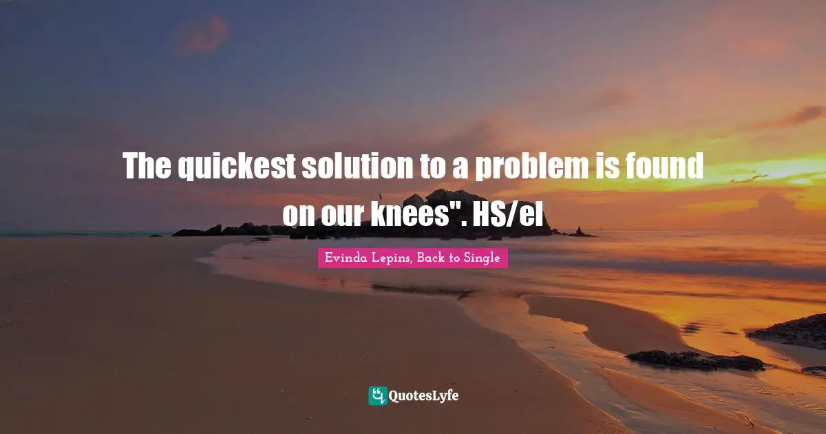 The quickest solution to a problem is found on our knees". HS/el