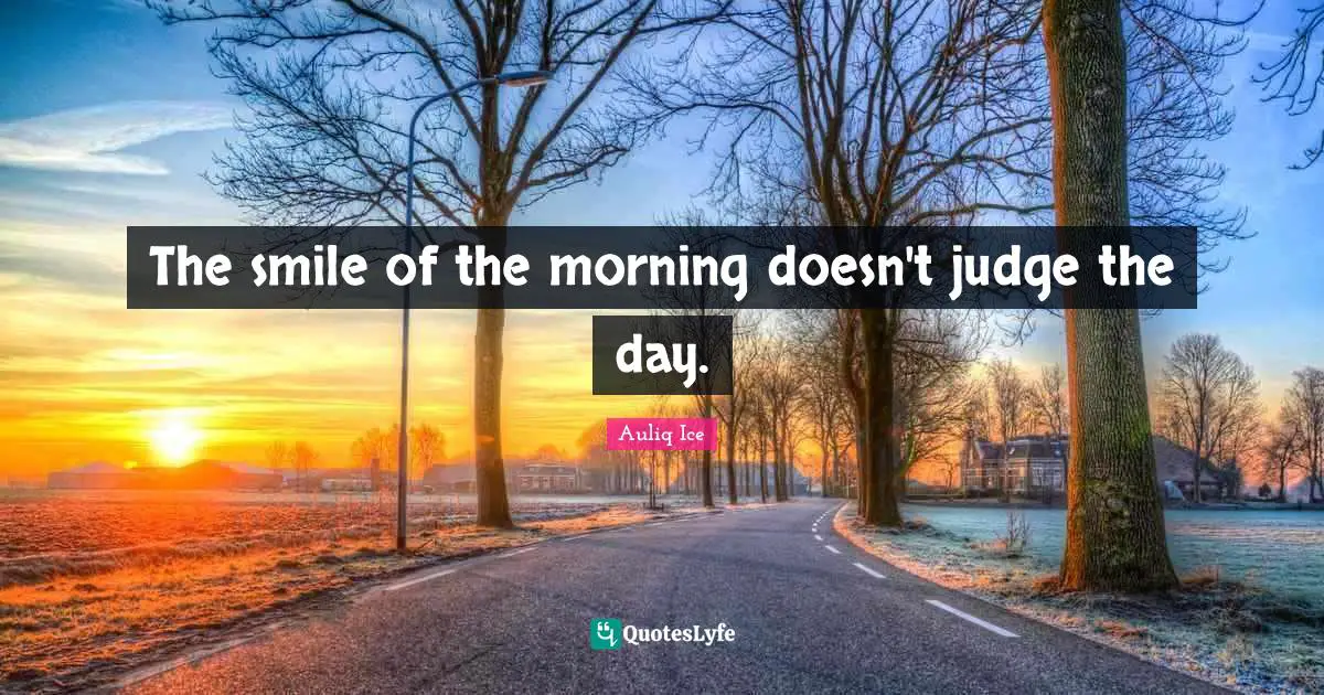 The smile of the morning doesn't judge the day.