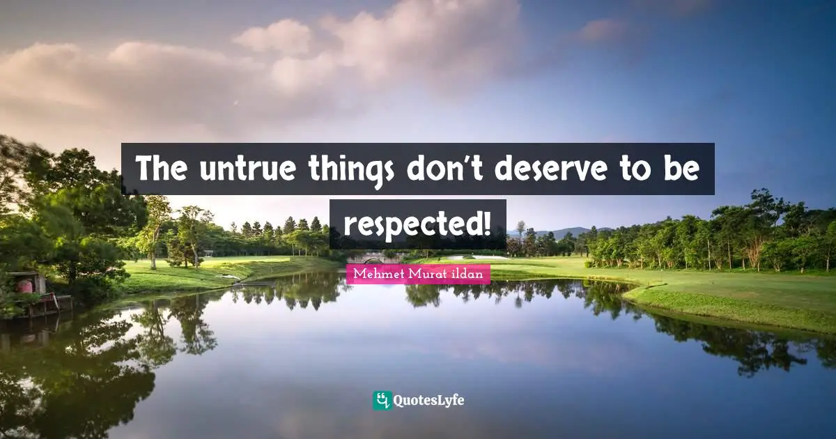 The untrue things don’t deserve to be respected!
