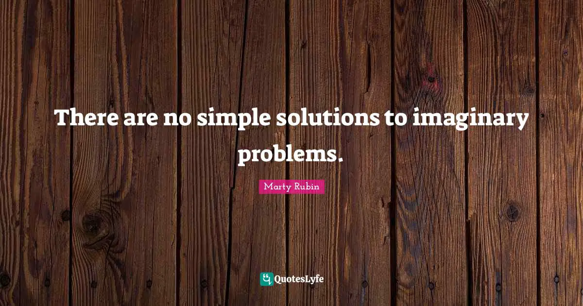 There are no simple solutions to imaginary problems.