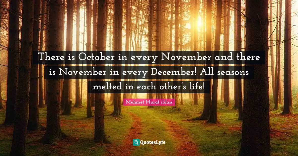 There is October in every November and there is November in every December! All seasons melted in each other’s life!