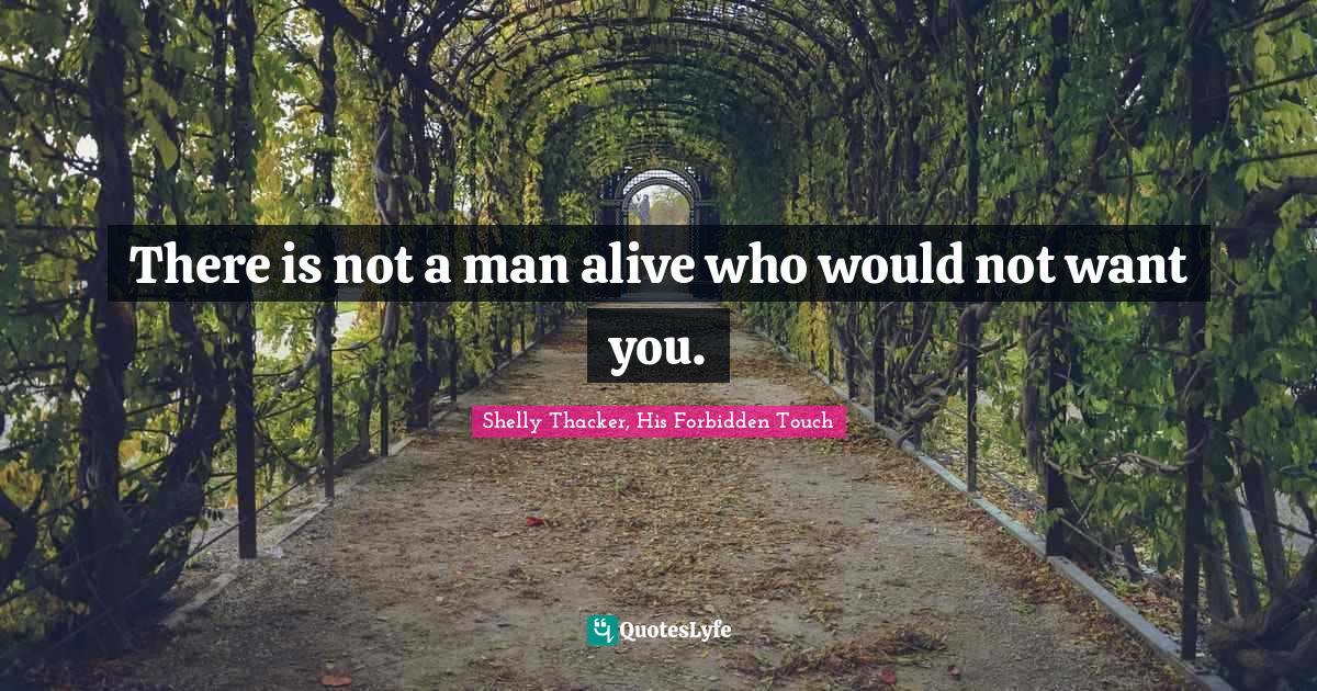 There is not a man alive who would not want you.